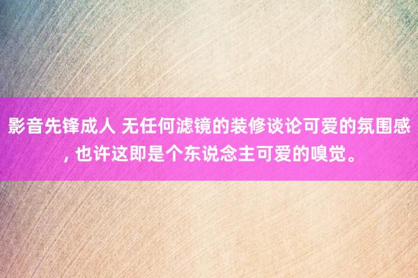 影音先锋成人 无任何滤镜的装修谈论可爱的氛围感, 也许这即是个东说念主可爱的嗅觉。