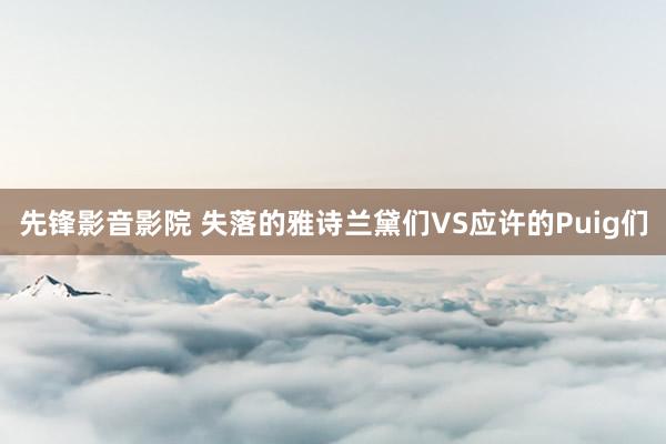 先锋影音影院 失落的雅诗兰黛们VS应许的Puig们