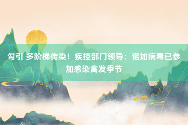 勾引 多阶梯传染！疾控部门领导：诺如病毒已参加感染高发季节