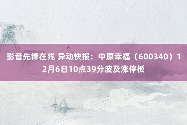 影音先锋在线 异动快报：中原幸福（600340）12月6日10点39分波及涨停板