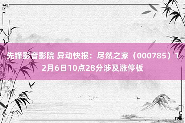 先锋影音影院 异动快报：尽然之家（000785）12月6日10点28分涉及涨停板