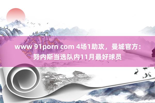 www 91porn com 4场1助攻，曼城官方：努内斯当选队内11月最好球员