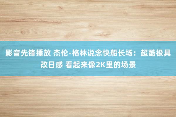 影音先锋播放 杰伦-格林说念快船长场：超酷极具改日感 看起来像2K里的场景