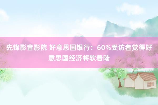 先锋影音影院 好意思国银行：60%受访者觉得好意思国经济将软着陆