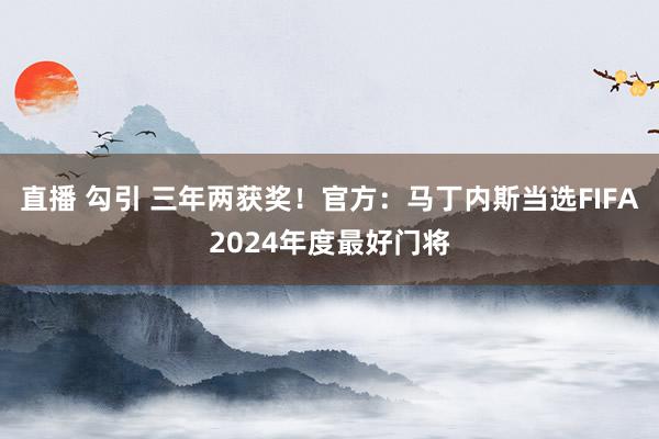 直播 勾引 三年两获奖！官方：马丁内斯当选FIFA2024年度最好门将