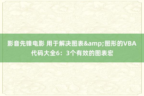 影音先锋电影 用于解决图表&图形的VBA代码大全6：3个有效的图表宏