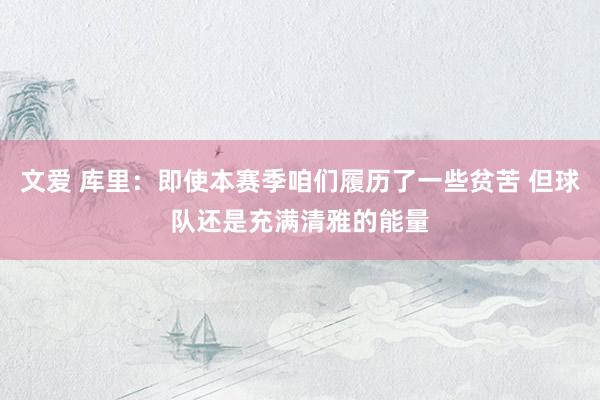 文爱 库里：即使本赛季咱们履历了一些贫苦 但球队还是充满清雅的能量