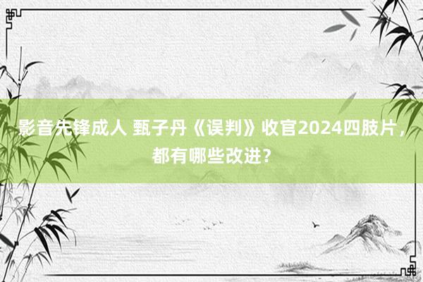 影音先锋成人 甄子丹《误判》收官2024四肢片，都有哪些改进？