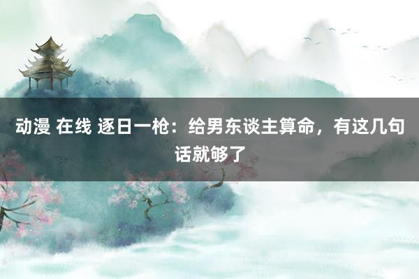 动漫 在线 逐日一枪：给男东谈主算命，有这几句话就够了
