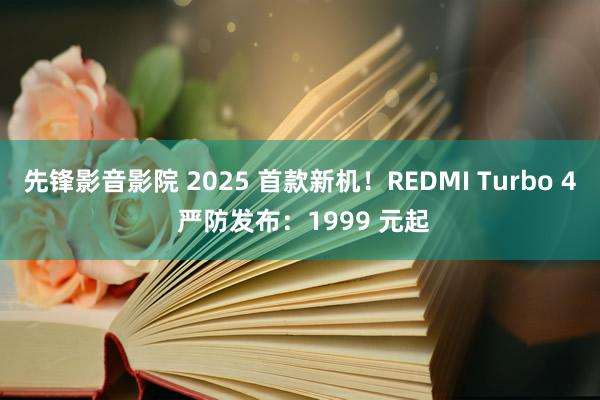 先锋影音影院 2025 首款新机！REDMI Turbo 4 严防发布：1999 元起