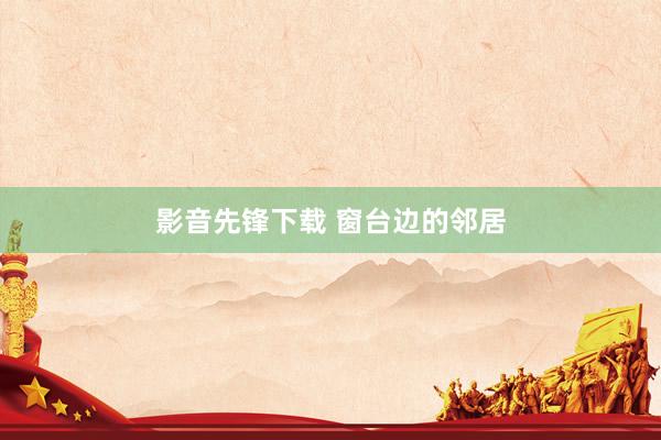 影音先锋下载 窗台边的邻居