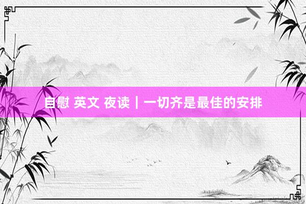 自慰 英文 夜读｜一切齐是最佳的安排