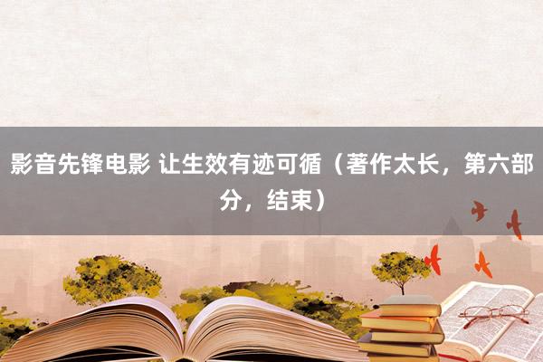 影音先锋电影 让生效有迹可循（著作太长，第六部分，结束）