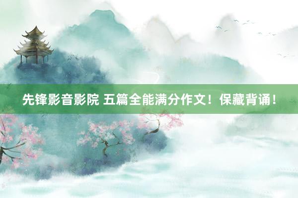 先锋影音影院 五篇全能满分作文！保藏背诵！