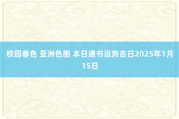 校园春色 亚洲色图 本日通书运势吉日2025年1月15日