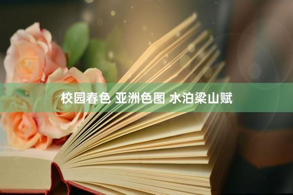 校园春色 亚洲色图 水泊梁山赋