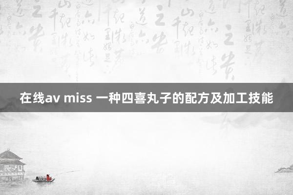 在线av miss 一种四喜丸子的配方及加工技能