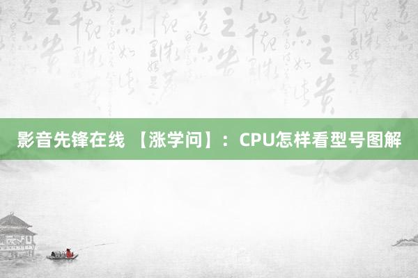 影音先锋在线 【涨学问】：CPU怎样看型号图解