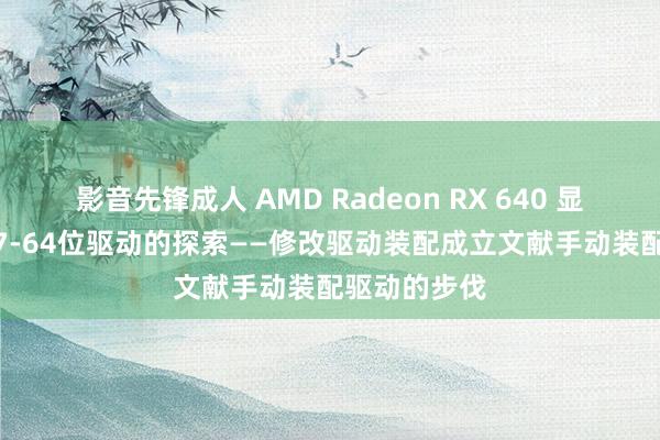 影音先锋成人 AMD Radeon RX 640 显卡装配Win7-64位驱动的探索——修改驱动装配成立文献手动装配驱动的步伐