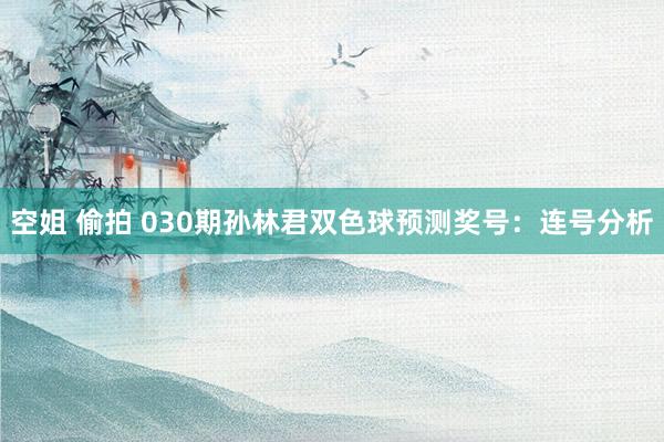 空姐 偷拍 030期孙林君双色球预测奖号：连号分析