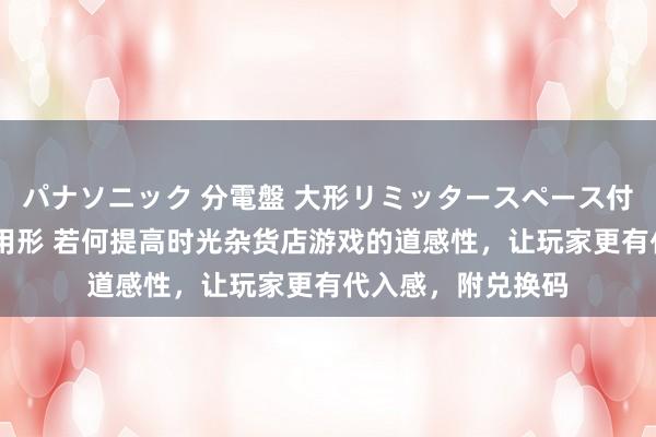パナソニック 分電盤 大形リミッタースペース付 露出・半埋込両用形 若何提高时光杂货店游戏的道感性，让玩家更有代入感，附兑换码