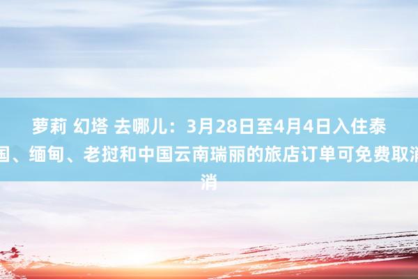 萝莉 幻塔 去哪儿：3月28日至4月4日入住泰国、缅甸、老挝和中国云南瑞丽的旅店订单可免费取消