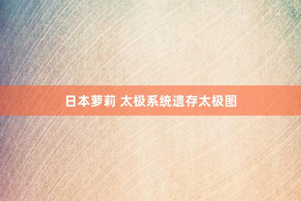 日本萝莉 太极系统遗存太极图