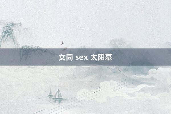 女同 sex 太阳墓