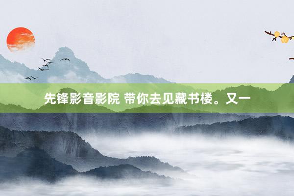 先锋影音影院 带你去见藏书楼。又一
