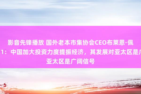 影音先锋播放 国外老本市集协会CEO布莱恩·佩斯科答21：中国加大投资力度提振经济，其发展对亚太区是广阔信号