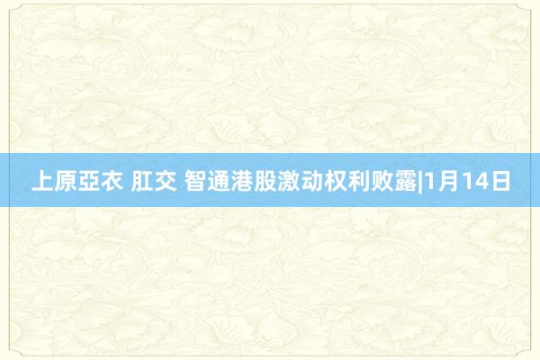 上原亞衣 肛交 智通港股激动权利败露|1月14日