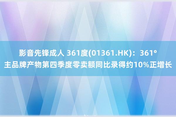 影音先锋成人 361度(01361.HK)：361°主品牌产物第四季度零卖额同比录得约10%正增长