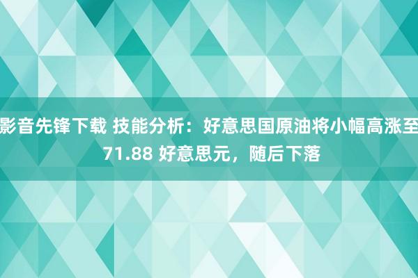 影音先锋下载 技能分析：好意思国原油将小幅高涨至 71.88 好意思元，随后下落