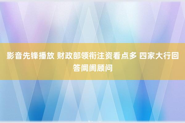 影音先锋播放 财政部领衔注资看点多 四家大行回答阛阓顾问