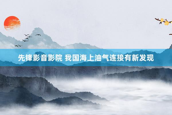 先锋影音影院 我国海上油气连接有新发现