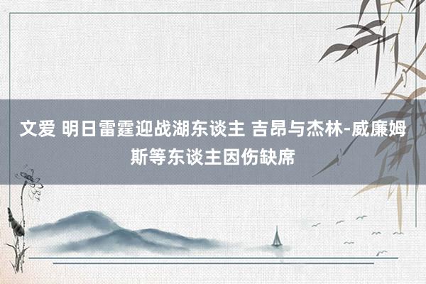 文爱 明日雷霆迎战湖东谈主 吉昂与杰林-威廉姆斯等东谈主因伤缺席