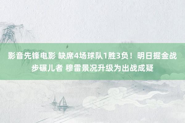 影音先锋电影 缺席4场球队1胜3负！明日掘金战步碾儿者 穆雷景况升级为出战成疑