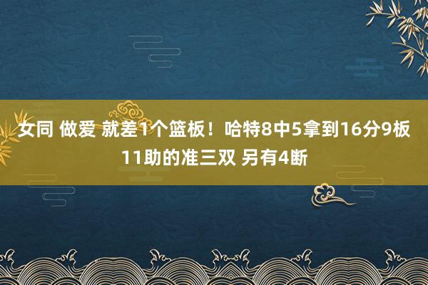 女同 做爱 就差1个篮板！哈特8中5拿到16分9板11助的准三双 另有4断