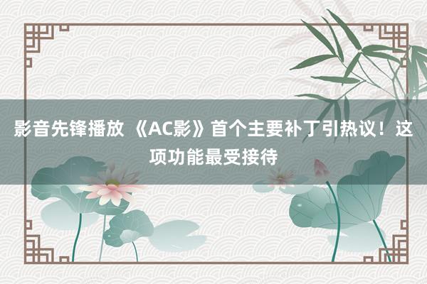 影音先锋播放 《AC影》首个主要补丁引热议！这项功能最受接待