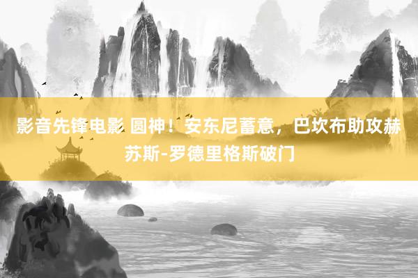 影音先锋电影 圆神！安东尼蓄意，巴坎布助攻赫苏斯-罗德里格斯破门
