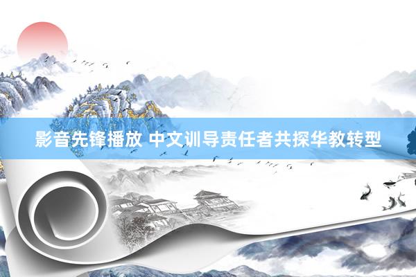 影音先锋播放 中文训导责任者共探华教转型