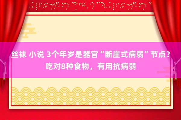 丝袜 小说 3个年岁是器官“断崖式病弱”节点？吃对8种食物，有用抗病弱