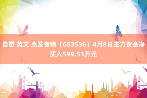 自慰 英文 惠发食物（603536）4月8日主力资金净买入599.53万元