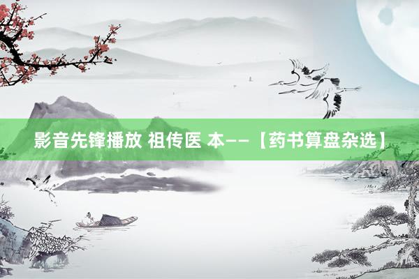 影音先锋播放 祖传医 本——【药书算盘杂选】