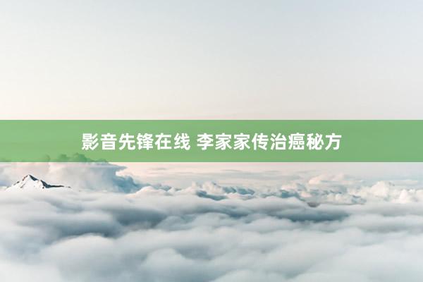 影音先锋在线 李家家传治癌秘方