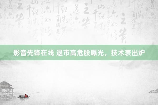 影音先锋在线 退市高危股曝光，技术表出炉