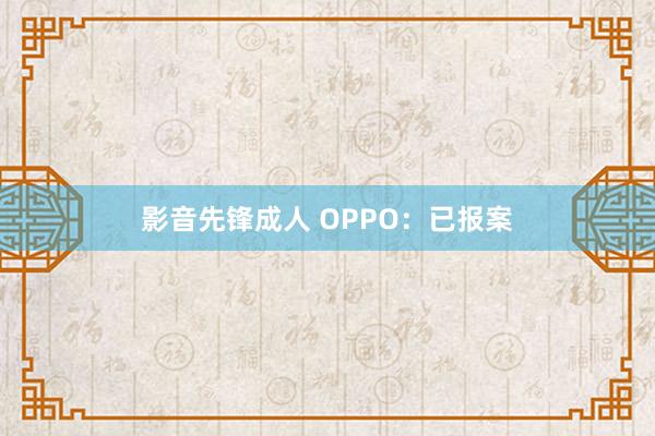 影音先锋成人 OPPO：已报案